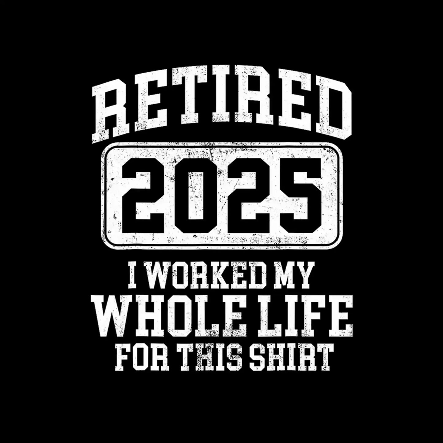 Retired 2025 I worked my whole life for this shirt - Retirement Themed T-Shirt-Black-S-Custom One Express
