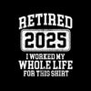 Retired 2025 I worked my whole life for this shirt - Retirement Themed T-Shirt-Black-S-Custom One Express