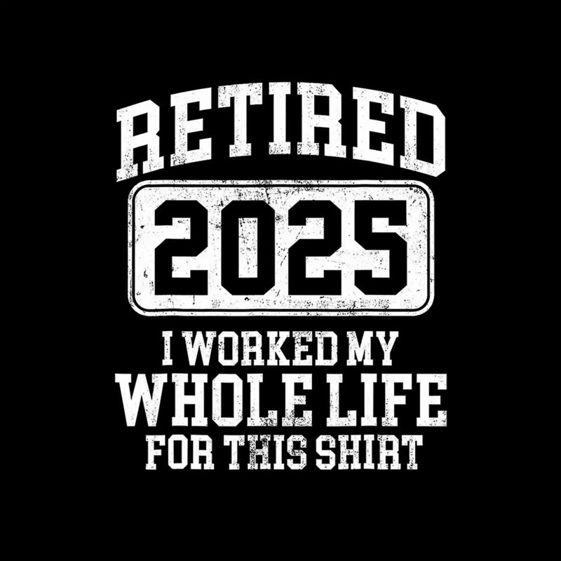 Retired 2025 I worked my whole life for this shirt - Retirement Themed T-Shirt