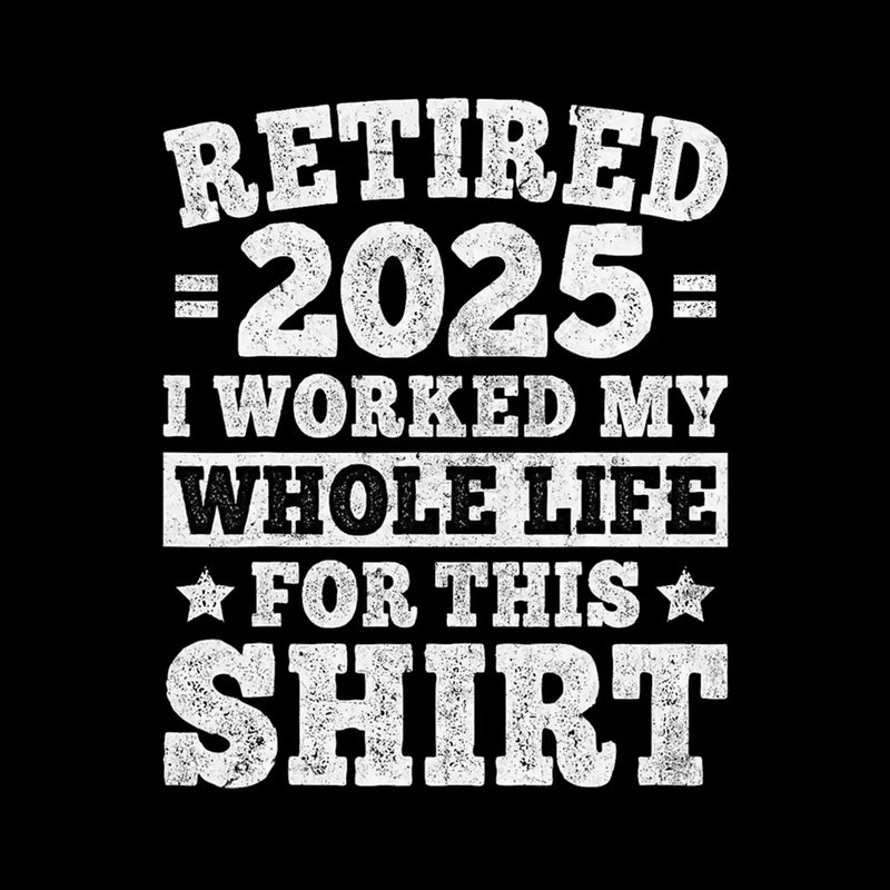 Retired 2025 I worked my whole life for this shirt - Retirement Themed T-Shirt-Black-S-Custom One Express