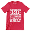 Retired 2025 I worked my whole life for this shirt - Retirement Themed T-Shirt-Red-S-Custom One Express