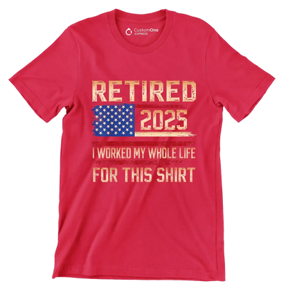 Retired 2025 I worked my whole life for this shirt - Retirement Themed T-Shirt-Red-S-Custom One Express