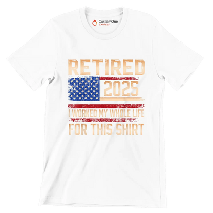 Retired 2025 I worked my whole life for this shirt - Retirement Themed T-Shirt-White-S-Custom One Express