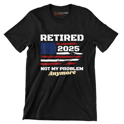Retired 2025 not my problem anymore - Retirement Themed T-Shirt-Black-S-Custom One Express