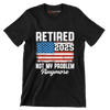 Retired 2025 not my problem anymore - Retirement Themed T-Shirt-Black-S-Custom One Express