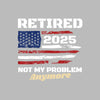 Retired 2025 not my problem anymore - Retirement Themed T-Shirt-Black-S-Custom One Express