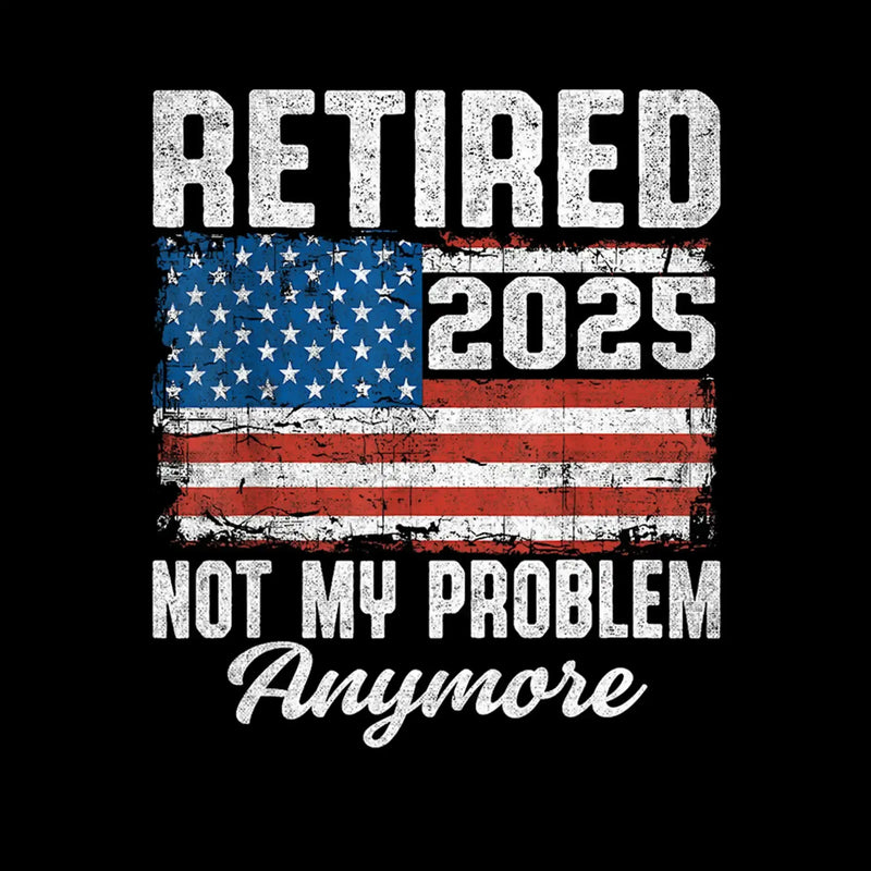 Retired 2025 not my problem anymore - Retirement Themed T-Shirt