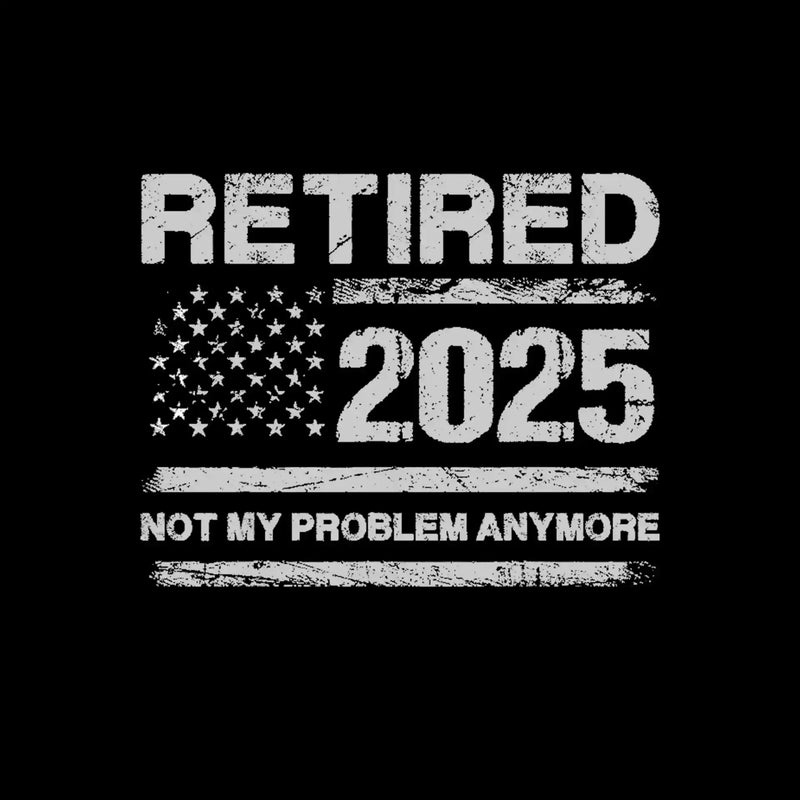 Retired 2025 not my problem anymore - Retirement Themed T-Shirt-Black-S-Custom One Express