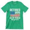 Retired 2025 not my problem anymore - Retirement Themed T-Shirt-Green-S-Custom One Express