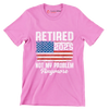 Retired 2025 not my problem anymore - Retirement Themed T-Shirt-Pink-S-Custom One Express