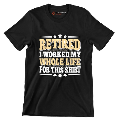 Retired I worked my whole life for this shirt - Retirement Themed T-Shirt-Black-S-Custom One Express
