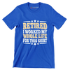 Retired I worked my whole life for this shirt - Retirement Themed T-Shirt-Blue-S-Custom One Express