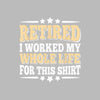 Retired I worked my whole life for this shirt - Retirement Themed T-Shirt-Black-S-Custom One Express