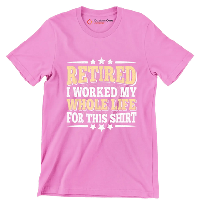 Retired I worked my whole life for this shirt - Retirement Themed T-Shirt-Pink-S-Custom One Express