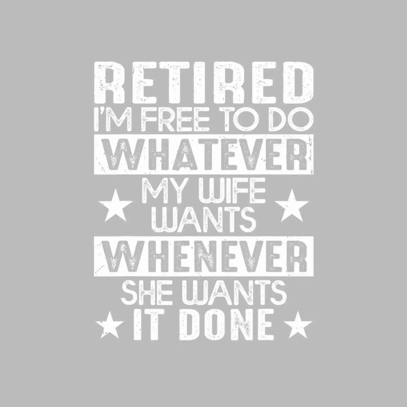 Retired I'm free to do whatever my wife wants whenever she wants it done - Retirement Themed T-Shirt