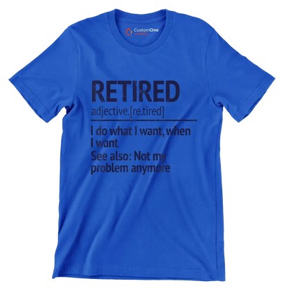 Retired adjective. [re.tired] I do what I want, when I want see also not my problem anymore - Retirement Themed T-Shirt-Blue-S-Custom One Express