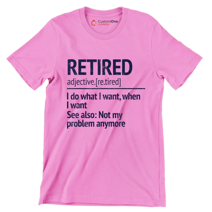 Retired adjective. [re.tired] I do what I want, when I want see also not my problem anymore - Retirement Themed T-Shirt-Pink-S-Custom One Express
