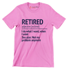 Retired adjective. [re.tired] I do what I want, when I want see also not my problem anymore - Retirement Themed T-Shirt-Pink-S-Custom One Express