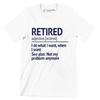 Retired adjective. [re.tired] I do what I want, when I want see also not my problem anymore - Retirement Themed T-Shirt-White-S-Custom One Express