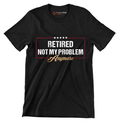 Retired not my problem anymore - Retirement Themed T-Shirt-Black-S-Custom One Express
