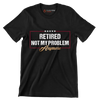 Retired not my problem anymore - Retirement Themed T-Shirt-Black-S-Custom One Express