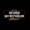 Retired not my problem anymore - Retirement Themed T-Shirt-Black-S-Custom One Express