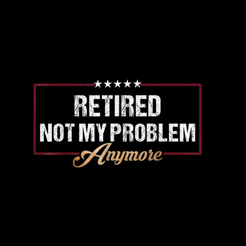 Retired not my problem anymore - Retirement Themed T-Shirt-Black-S-Custom One Express