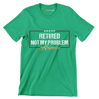 Retired not my problem anymore - Retirement Themed T-Shirt-Green-S-Custom One Express