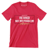 Retired not my problem anymore - Retirement Themed T-Shirt-Red-S-Custom One Express