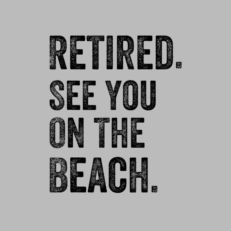 Retired see you on the beach - Retirement Themed T-Shirt