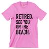 Retired see you on the beach - Retirement Themed T-Shirt-Pink-S-Custom One Express