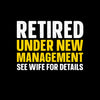 Retired under new management see wife for details - Retirement Themed T-Shirt-Black-S-Custom One Express