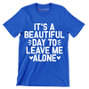 It's a beautiful day to leave me alone - Sarcasm Themed T-Shirt