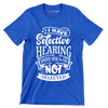 I have selective hearing sorry you were not selected - Sarcasm Themed T-Shirt