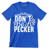 Don't be a pecker - Sarcasm Themed T-Shirt