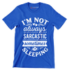 I'm not always sarcastic sometimes I'm sleeping - Sarcasm Themed T-Shirt