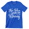 No idea what I'm doing - Sarcasm Themed T-Shirt