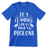 Be a flamingo in a flock of pigeons - Sarcasm Themed T-Shirt