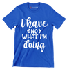 I have no what I'm doing - Sarcasm Themed T-Shirt