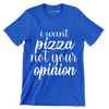 I want pizza not your opinion - Sarcasm Themed T-Shirt