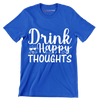 Drink happy thoughts - Sarcasm Themed T-Shirt