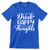 Drink happy thoughts - Sarcasm Themed T-Shirt