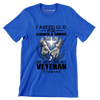 I Asked God For Strength and Courage He Sent Me My Veteran Husband - Veterans Themed T-Shirt