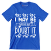 I may be wrong but I doubt it - Sarcasm Themed T-Shirt