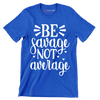 Be savage not average - Sarcasm Themed T-Shirt