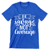 Be savage not average - Sarcasm Themed T-Shirt