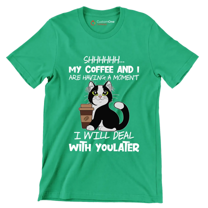 SHHHHHHH... MY COFFEE AND I ARE HAVING A MOMENT I WILL DEAL WITH YOU LATER - Coffee Themed T-Shirt-Green-S-Custom One Express