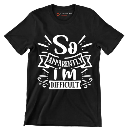 So apparently i'm difficult - Sarcasm Themed T-Shirt-Black-S-Custom One Express