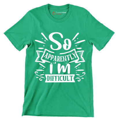So apparently i'm difficult - Sarcasm Themed T-Shirt-Green-S-Custom One Express