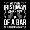 So this irishman walks out of a bar no really it can happen - St. Patrick's Day T-Shirt-Black-S-Custom One Express